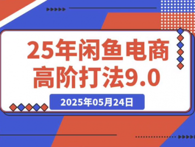 【副业专栏】2025年闲鱼电商高阶打法9.0