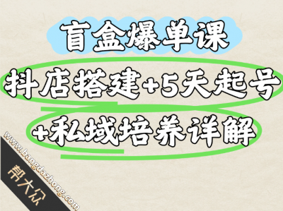 盲盒爆单课，抖店搭建+5天起号+私域培养
