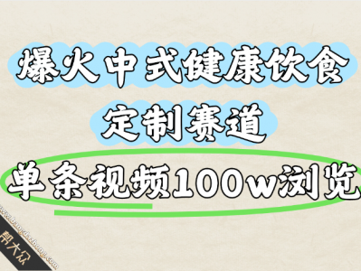 爆火中式健康饮食定制赛道，单条视频100w浏览